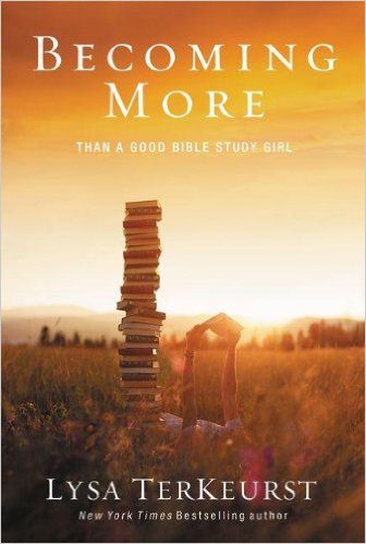 Book Review: “Becoming More Than A Good Bible Study Girl” by Lysa TerKeurst